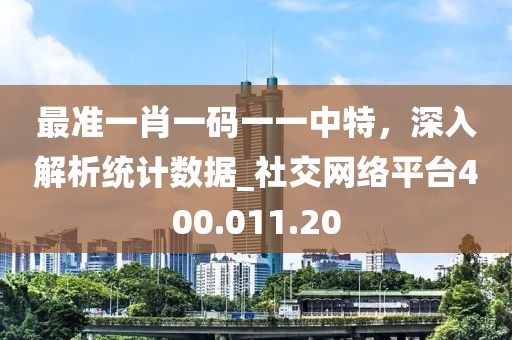 最准一肖一码一一中特，深入解析统计数据_社交网络平台400.011.20