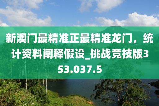 新澳门最精准正最精准龙门，统计资料阐释假设_挑战竞技版353.037.5