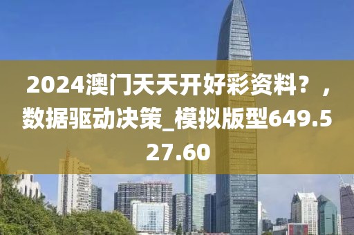 2024澳门天天开好彩资料？，数据驱动决策_模拟版型649.527.60