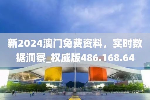 新2024澳门兔费资料，实时数据洞察_权威版486.168.64