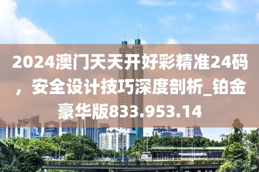 2024澳门天天开好彩精准24码，安全设计技巧深度剖析_铂金豪华版833.953.14