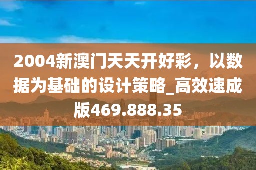 2004新澳门天天开好彩，以数据为基础的设计策略_高效速成版469.888.35