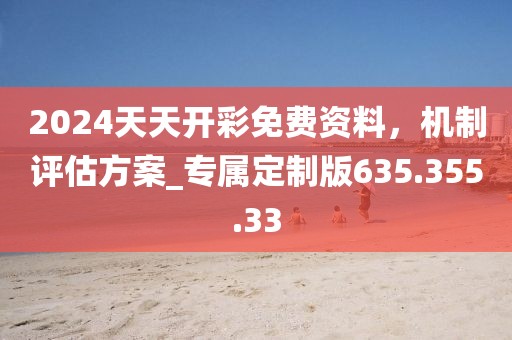 2024天天开彩免费资料，机制评估方案_专属定制版635.355.33