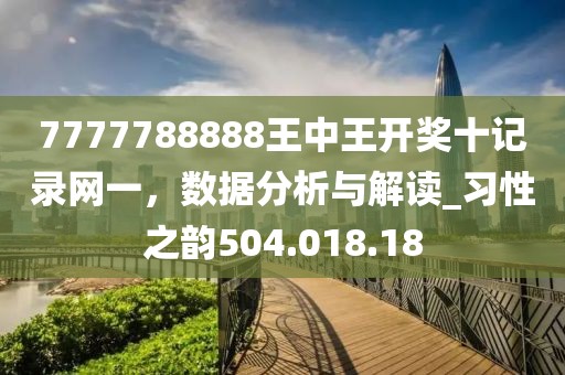 7777788888王中王开奖十记录网一，数据分析与解读_习性之韵504.018.18