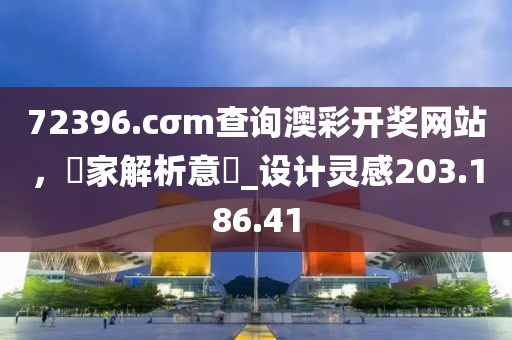 72396.cσm查询澳彩开奖网站，專家解析意見_设计灵感203.186.41