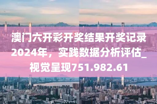 澳门六开彩开奖结果开奖记录2024年，实践数据分析评估_视觉呈现751.982.61