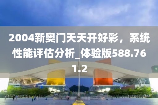 2004新奥门天天开好彩，系统性能评估分析_体验版588.761.2