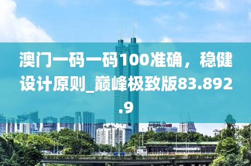 澳门一码一码100准确，稳健设计原则_巅峰极致版83.892.9