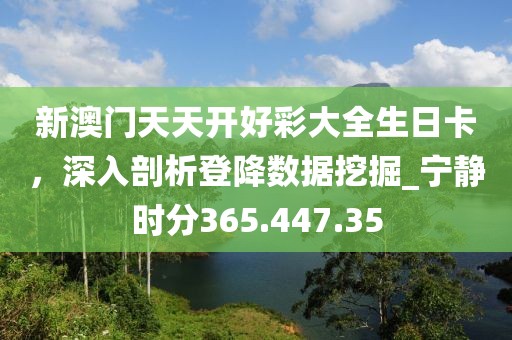 新澳门天天开好彩大全生日卡，深入剖析登降数据挖掘_宁静时分365.447.35