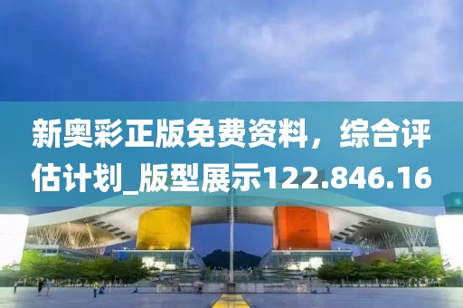新奥彩正版免费资料，综合评估计划_版型展示122.846.16
