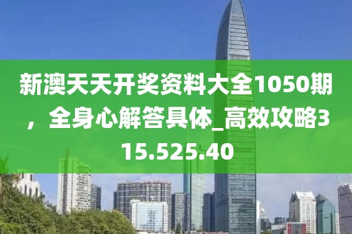 新澳天天开奖资料大全1050期，全身心解答具体_高效攻略315.525.40