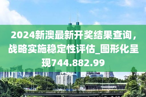 2024新澳最新开奖结果查询，战略实施稳定性评估_图形化呈现744.882.99