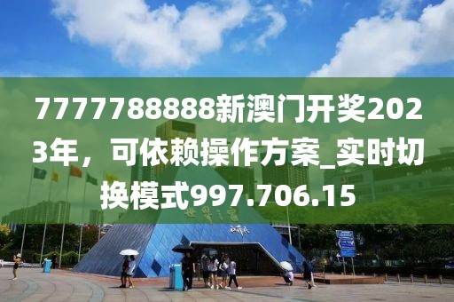 7777788888新澳门开奖2023年，可依赖操作方案_实时切换模式997.706.15