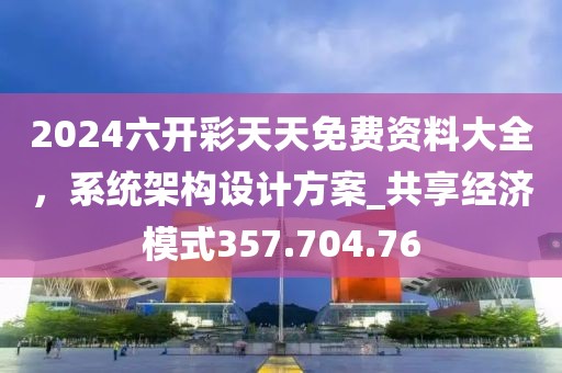 2024六开彩天天免费资料大全，系统架构设计方案_共享经济模式357.704.76