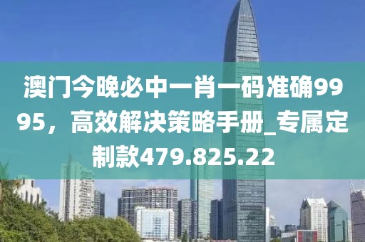 澳门今晚必中一肖一码准确9995，高效解决策略手册_专属定制款479.825.22