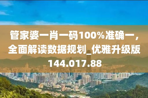 管家婆一肖一码100%准确一，全面解读数据规划_优雅升级版144.017.88