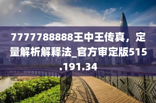 7777788888王中王传真，定量解析解释法_官方审定版515.191.34