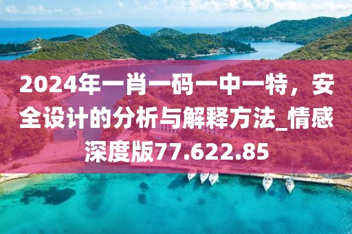 2024年一肖一码一中一特，安全设计的分析与解释方法_情感深度版77.622.85