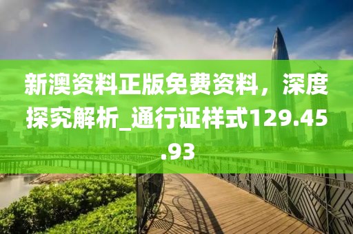 新澳资料正版免费资料，深度探究解析_通行证样式129.45.93