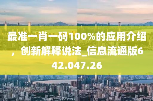 最准一肖一码100%的应用介绍，创新解释说法_信息流通版642.047.26