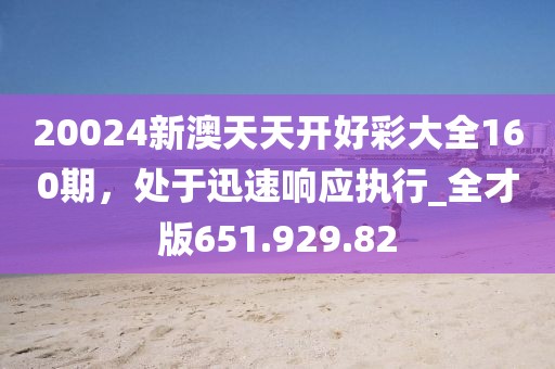 20024新澳天天开好彩大全160期，处于迅速响应执行_全才版651.929.82