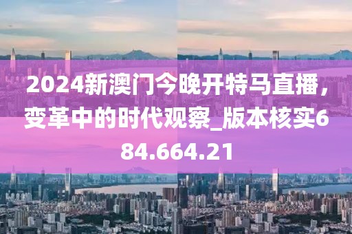 2024新澳门今晚开特马直播，变革中的时代观察_版本核实684.664.21
