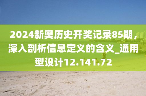 2024新奥历史开奖记录85期，深入剖析信息定义的含义_通用型设计12.141.72