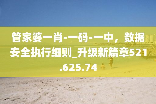 管家婆一肖-一码-一中，数据安全执行细则_升级新篇章521.625.74