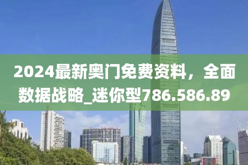 2024最新奥门免费资料，全面数据战略_迷你型786.586.89