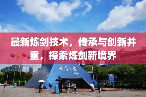 最新炼剑技术，传承与创新并重，探索炼剑新境界
