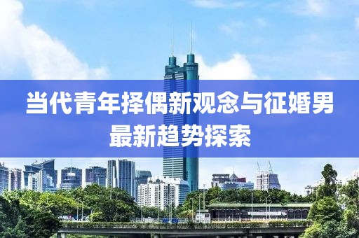 当代青年择偶新观念与征婚男最新趋势探索