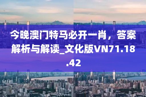 今晚澳门特马必开一肖，答案解析与解读_文化版VN71.18.42