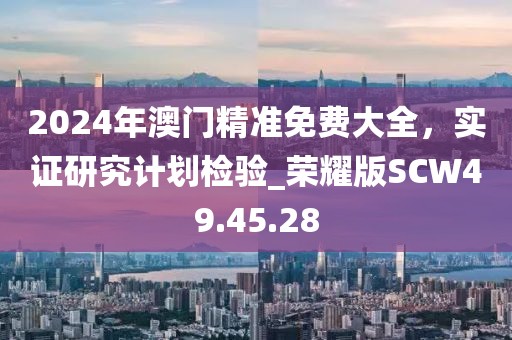 2024年澳门精准免费大全，实证研究计划检验_荣耀版SCW49.45.28