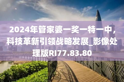 2024年管家婆一奖一特一中，科技革新引领战略发展_影像处理版RI77.83.80