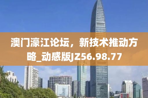 澳门濠江论坛，新技术推动方略_动感版JZ56.98.77