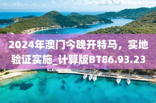 2024年澳门今晚开特马，实地验证实施_计算版BT86.93.23