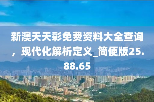 新澳天天彩免费资料大全查询，现代化解析定义_简便版25.88.65