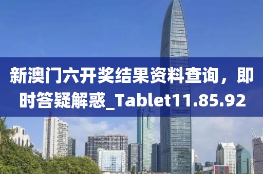 新澳门六开奖结果资料查询，即时答疑解惑_Tablet11.85.92