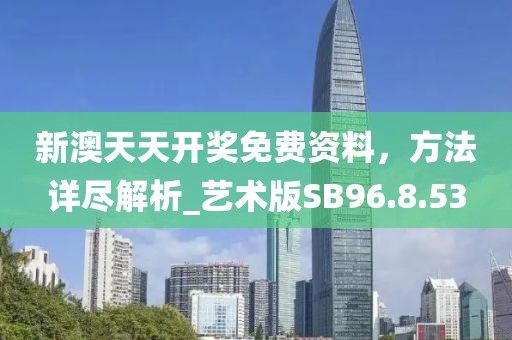 新澳天天开奖免费资料，方法详尽解析_艺术版SB96.8.53