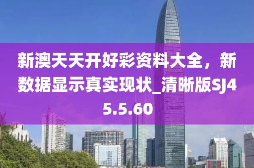 新澳天天开好彩资料大全，新数据显示真实现状_清晰版SJ45.5.60
