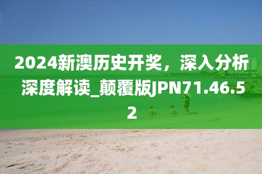 2024新澳历史开奖，深入分析 深度解读_颠覆版JPN71.46.52