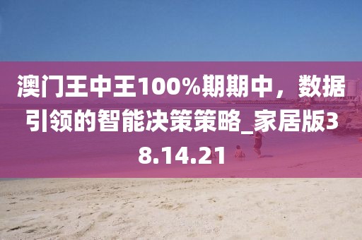澳门王中王100%期期中，数据引领的智能决策策略_家居版38.14.21