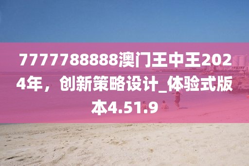 7777788888澳门王中王2024年，创新策略设计_体验式版本4.51.9