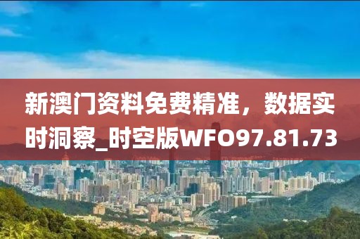 新澳门资料免费精准，数据实时洞察_时空版WFO97.81.73