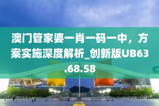 澳门管家婆一肖一码一中，方案实施深度解析_创新版UB63.68.58