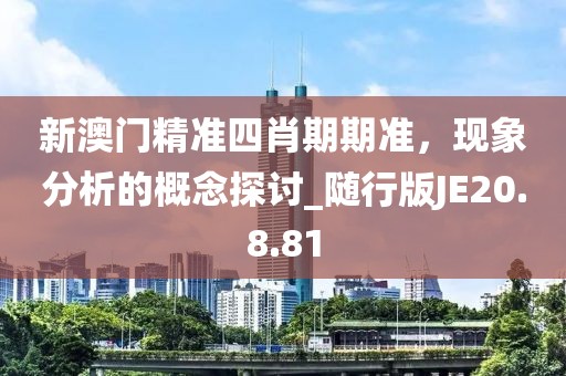 新澳门精准四肖期期准，现象分析的概念探讨_随行版JE20.8.81