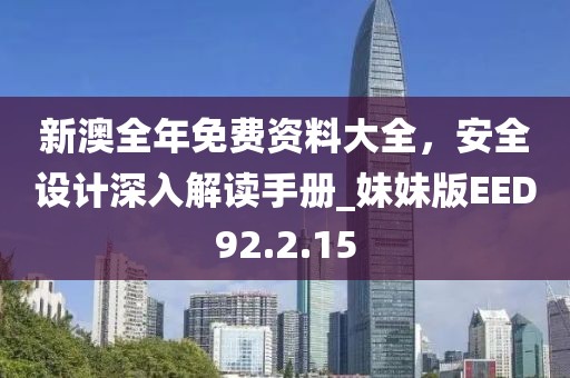 新澳全年免费资料大全，安全设计深入解读手册_妹妹版EED92.2.15