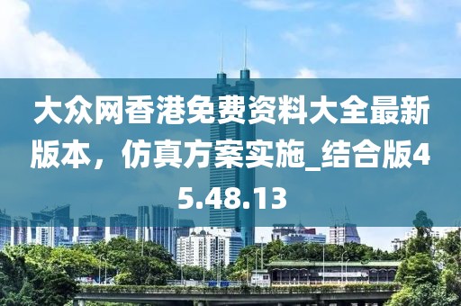 大众网香港免费资料大全最新版本，仿真方案实施_结合版45.48.13