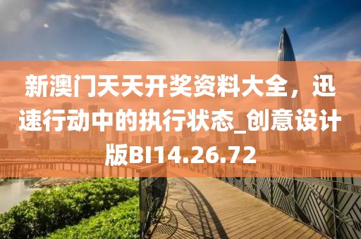 新澳门天天开奖资料大全，迅速行动中的执行状态_创意设计版BI14.26.72