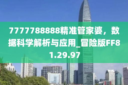 7777788888精准管家婆，数据科学解析与应用_冒险版FF81.29.97